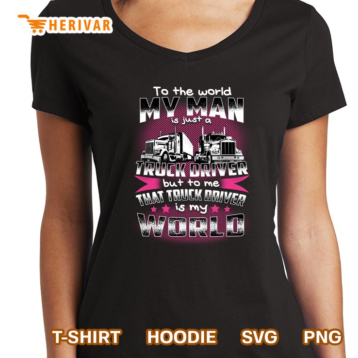 To The World My Man Is Just A Truck Driver But To Me That Truck Driver Is My World Hoodie