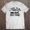 I Still Play With Trains Shirt Cute Engine Drivers Gift Tee