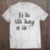 It's The Little Things In Life Shirt Street Premium Tee