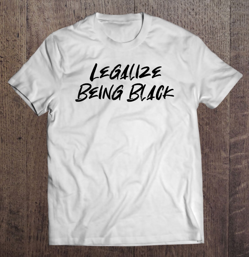 Legalize Being Black Shirt