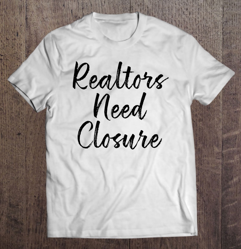 Realtors Need Closure Tee, Real Estate, Funny Realtor Shirt