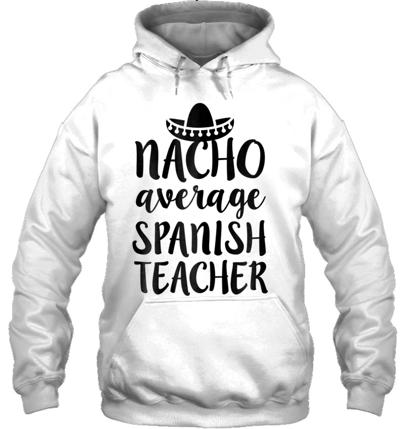Womens Nacho Average Spanish Teacher Shirt Funny Saying Gift Hoodie