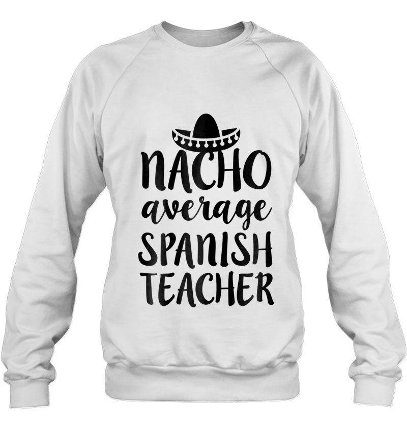 Womens Nacho Average Spanish Teacher Shirt Funny Saying Gift Sweatshirt