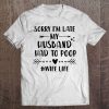 Womens Sorry I'm Late My Husband Had To Poop - Funny Wife Life Tee