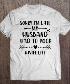 Womens Sorry I'm Late My Husband Had To Poop - Funny Wife Life Tee