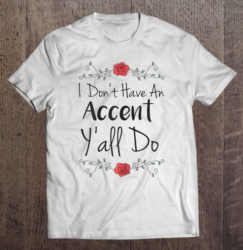 Womens Southern Shirts I Don't Have An Accent Y'all Do Shirt Flower Shirt