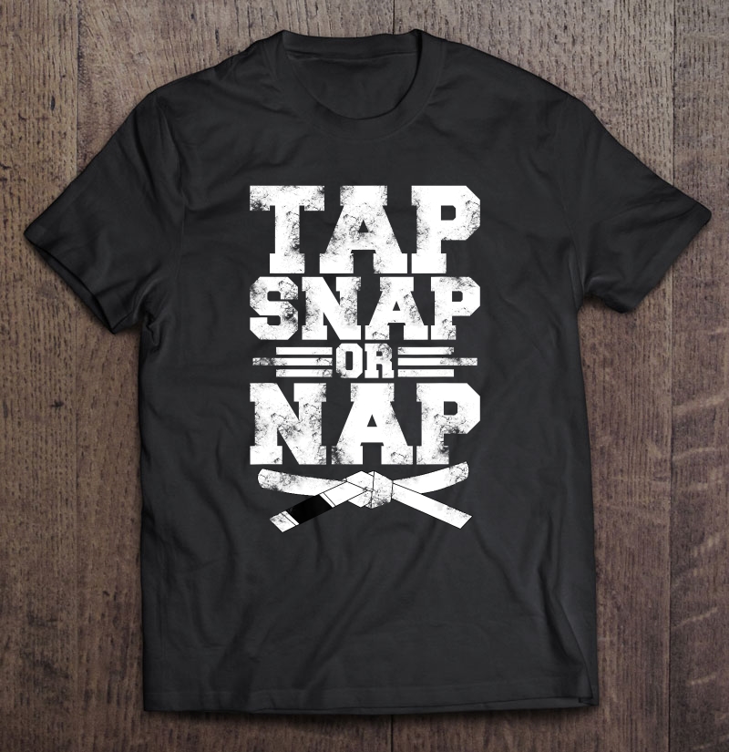 Tap Snap Or Nap Brazilian Jiu Jitsu Mma Submission Shirt