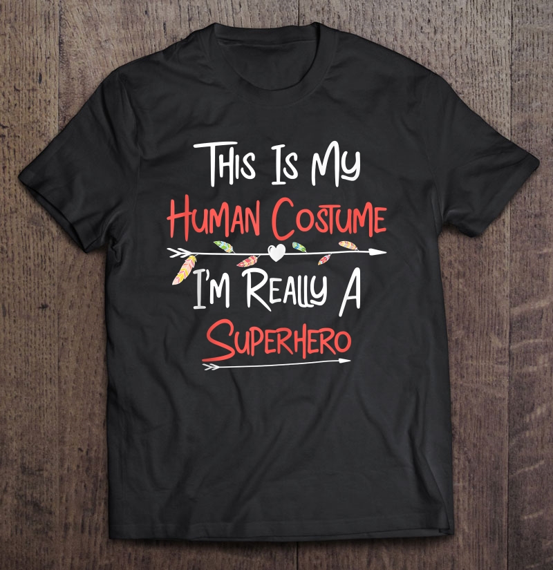 This Is My Human Costume I'm Really A Superhero Shirt