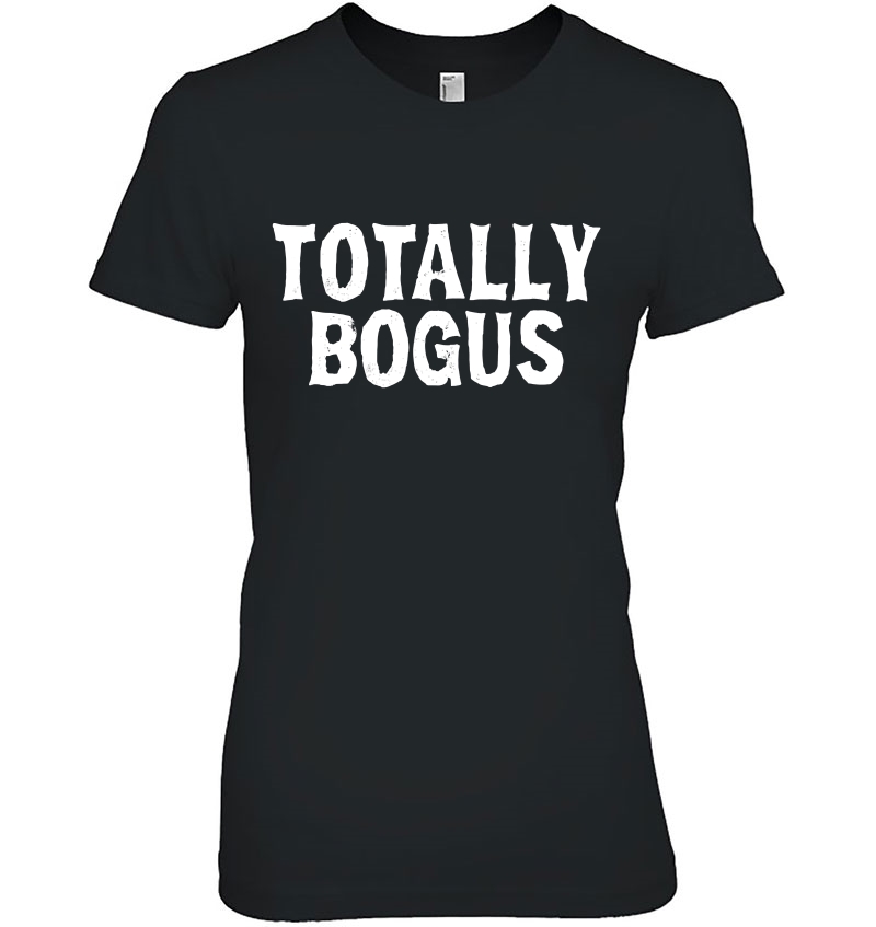 Totally Bogus Funny Sarcastic Saying Meme Shirt Ladies Tee