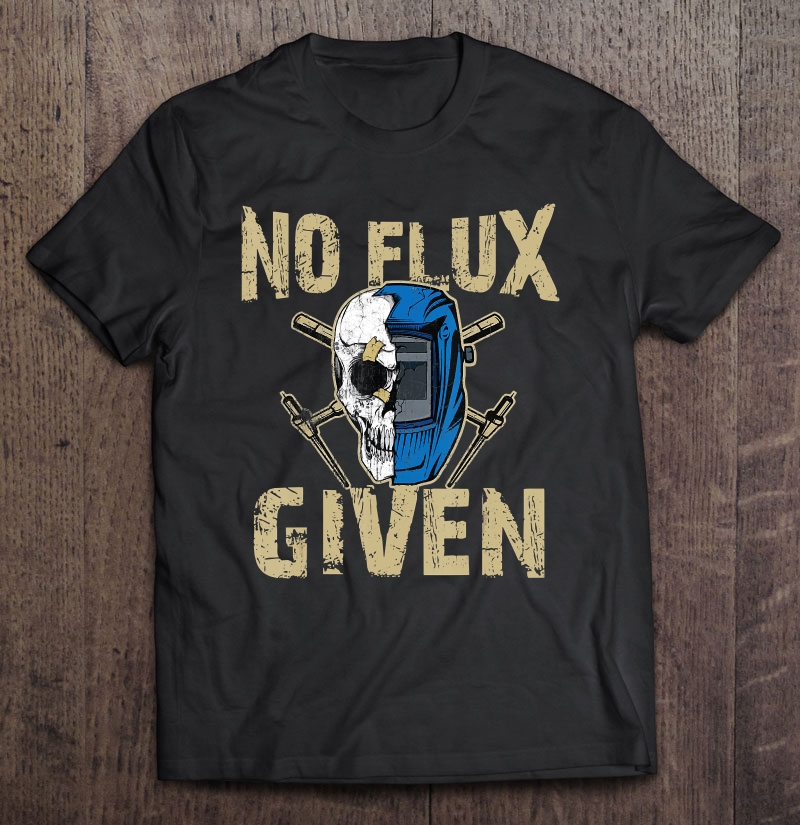 Welding No Flux Given Funny Tee Shirt