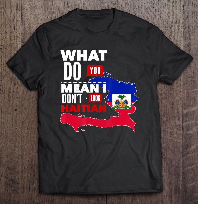 What Do You Mean I Don't Look Haitian Pride Flag Shirt Shirt