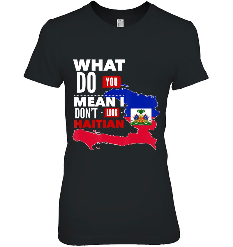 What Do You Mean I Don't Look Haitian Pride Flag Shirt Hoodie