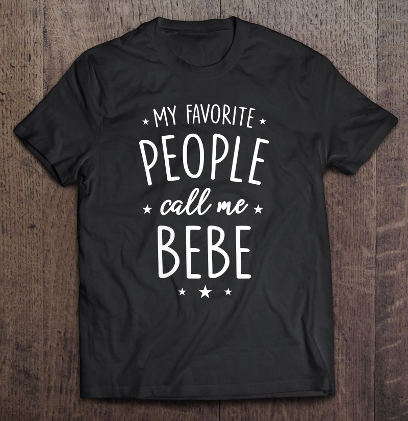 Womens Bebe Shirt Gift My Favorite People Call Me Bebe Shirt