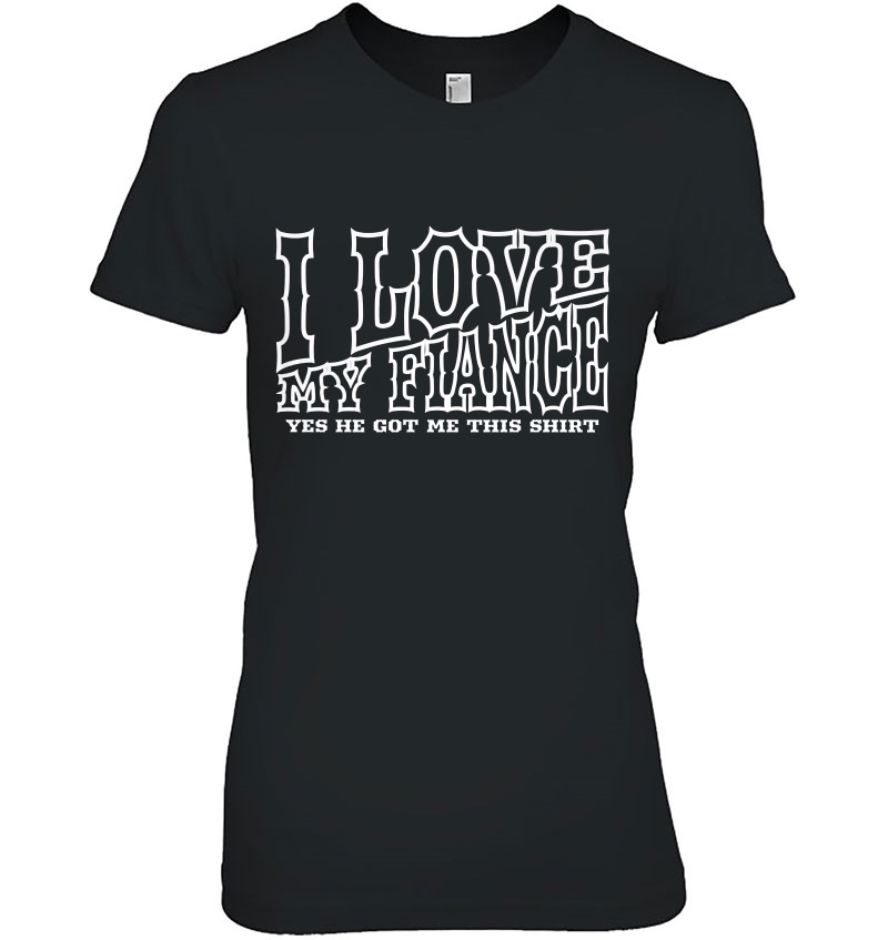 Womens I Love My Fiance Yes He Got Me This Shirt Funny Fiance Hoodie