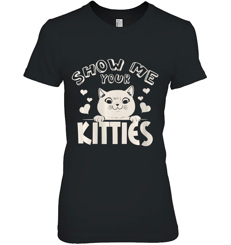 Womens Show Me Your Kitties Fun Cat Novelty Rude Ladies Tee