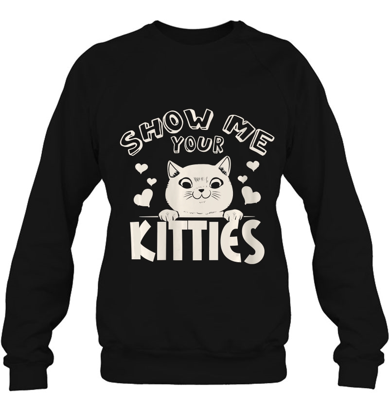 Womens Show Me Your Kitties Fun Cat Novelty Rude Sweatshirt