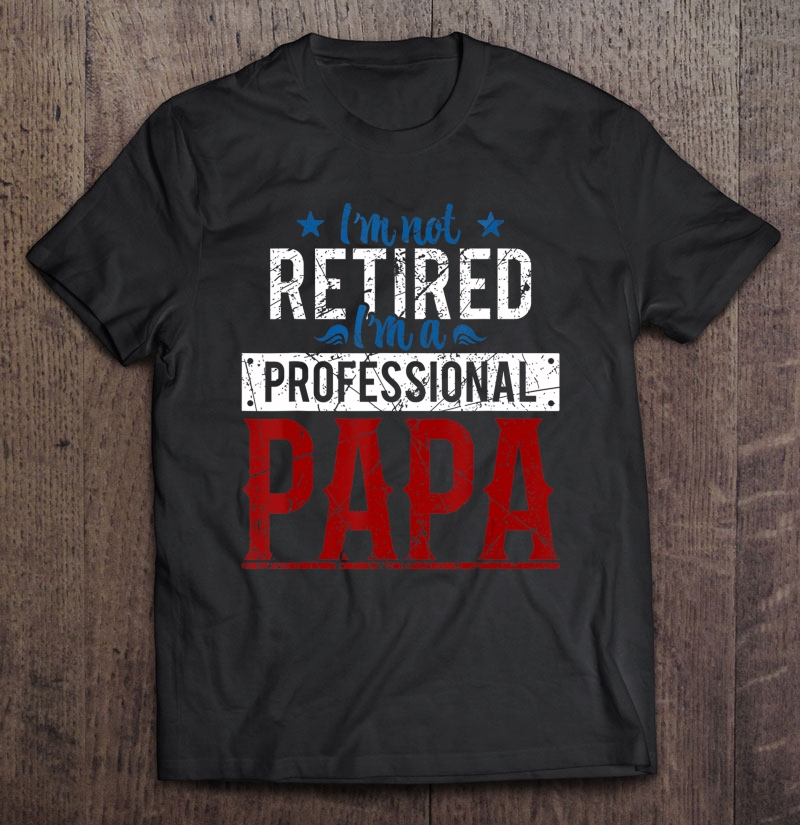 Mens I'm Not Retired I'm A Professional Papa Fathers Day Shirt