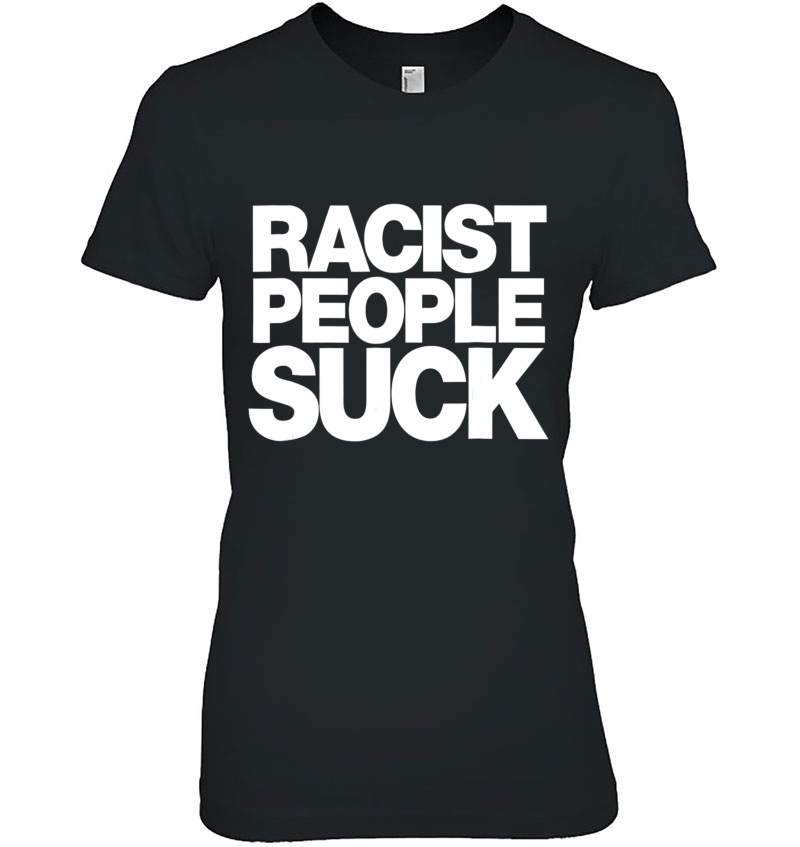 Racist People Suck - Anti Racism Tee Shirt Hoodie