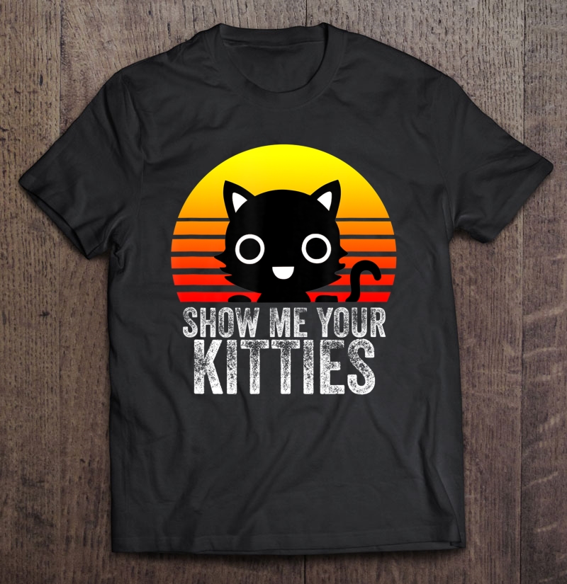 Show Me Your Kitties Retro & Vintage Funny Cats & Kitty Shirt