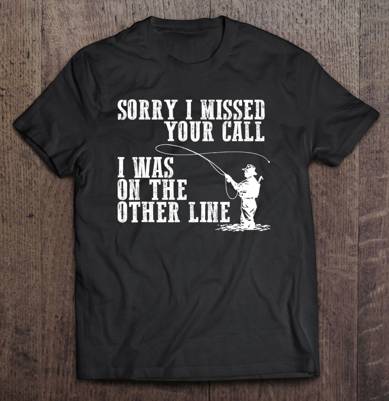Sorry I Missed Your Call I Was On The Other Line Shirt