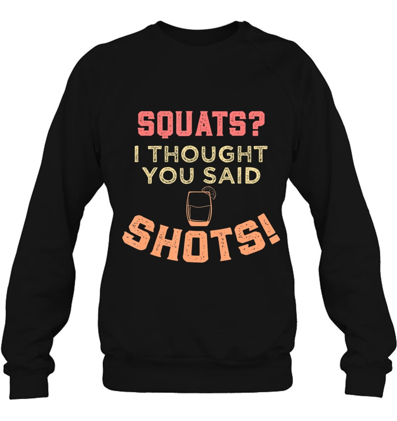Squats I Thought You Said Shots I Gym Workout Bar Sweatshirt