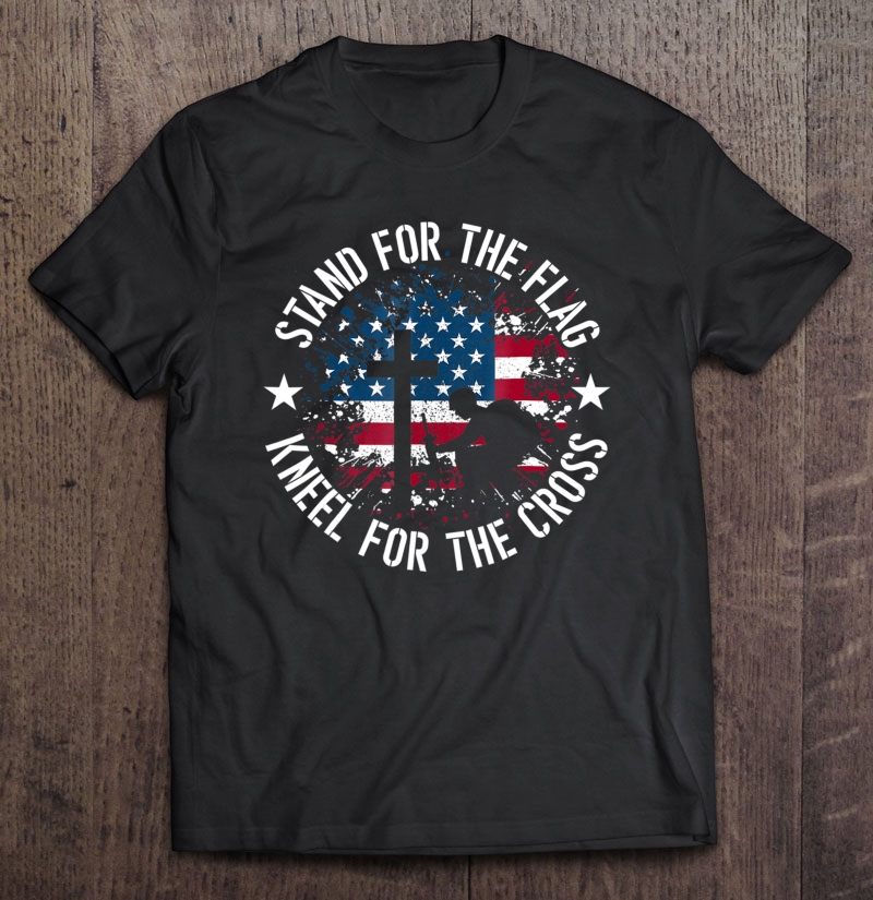 Stand For The Flag, Kneel For The Cross Patriotic Shirt