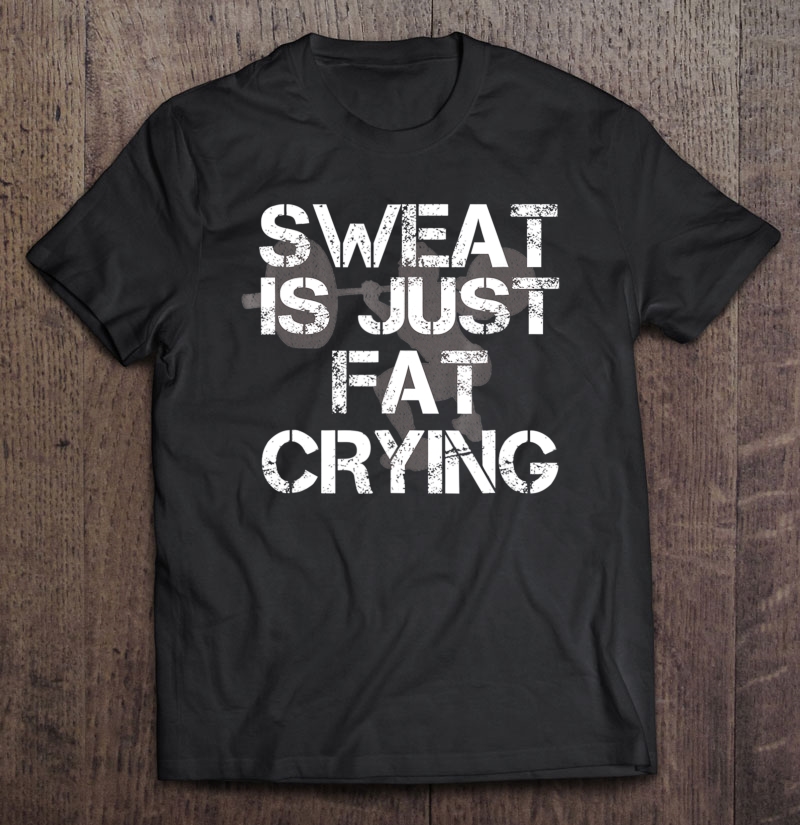 Sweat Is Just Fat Crying Shirt