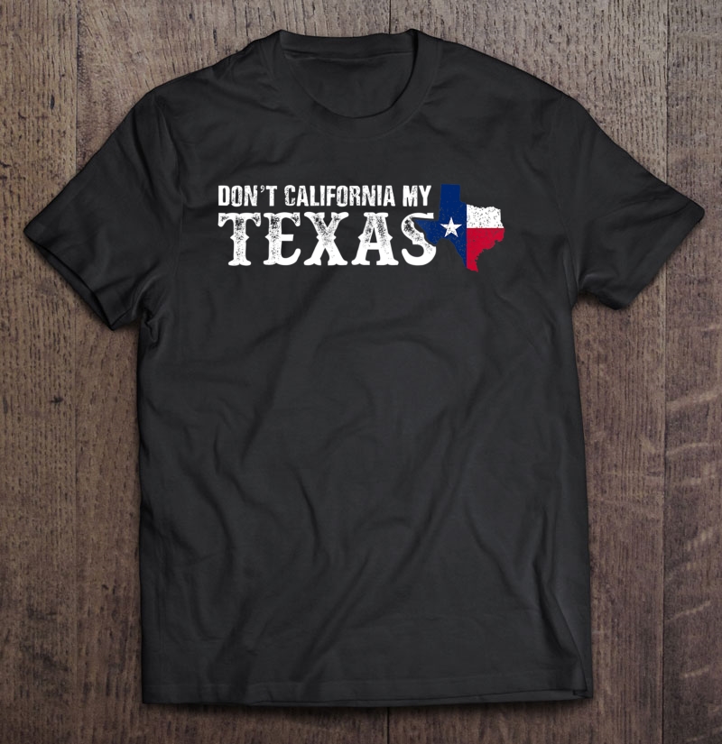 Don't California My Texas Pride Shirt Vote Republican Tee Shirt