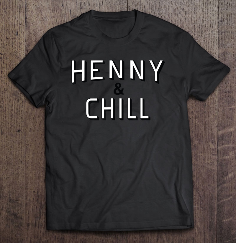 Henny & Chill Shirt