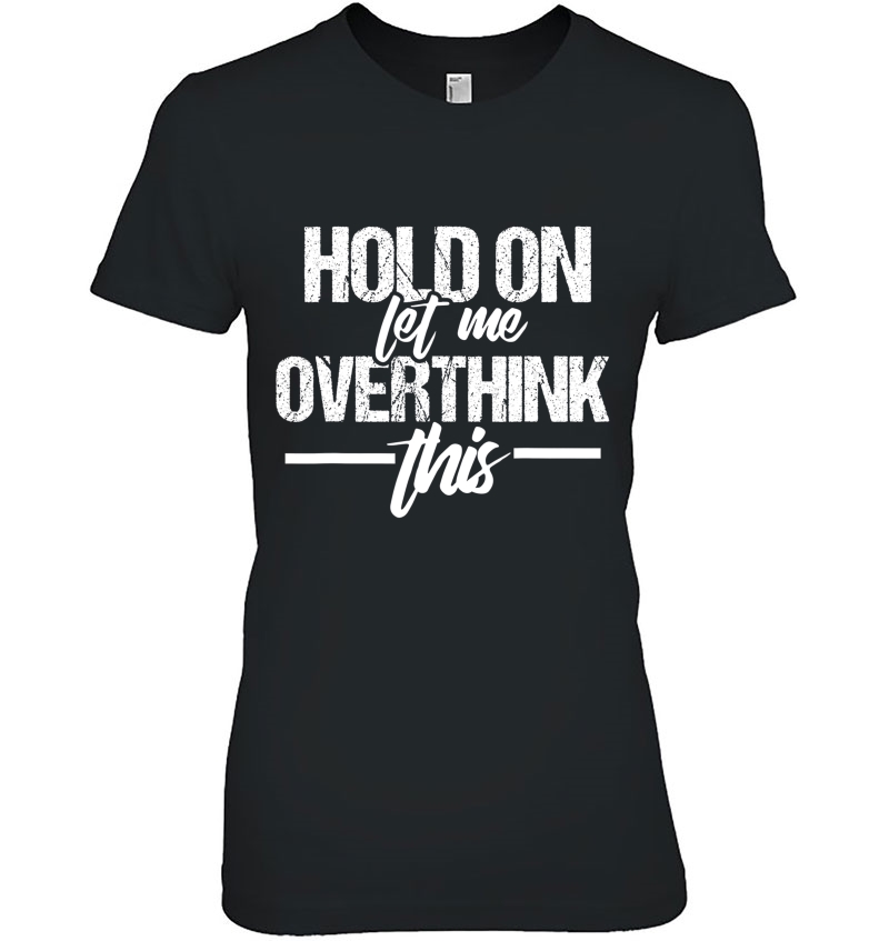 Hold On Let Me Overthink This Shirt Hoodie