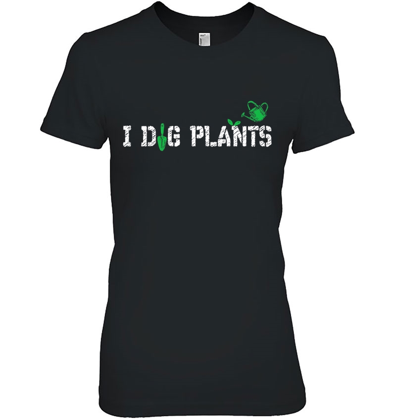 I Dig Plants Funny Gardening Shirt - Gardener Tshirt Ladies Tee