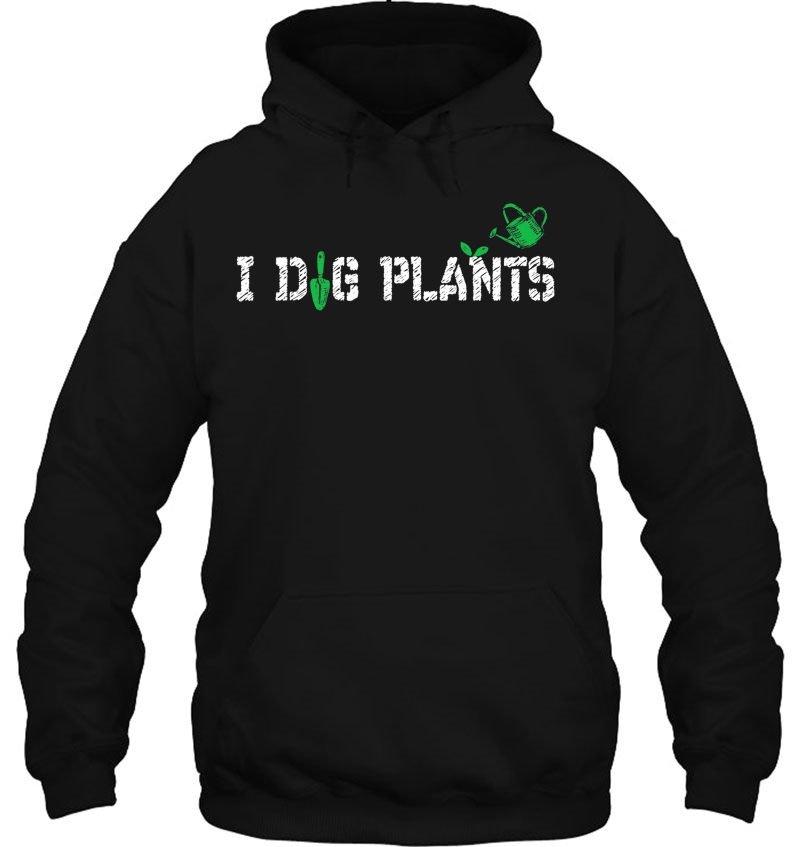 I Dig Plants Funny Gardening Shirt - Gardener Tshirt Hoodie
