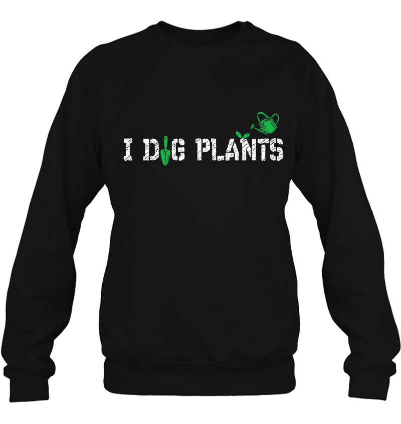 I Dig Plants Funny Gardening Shirt - Gardener Tshirt Sweatshirt