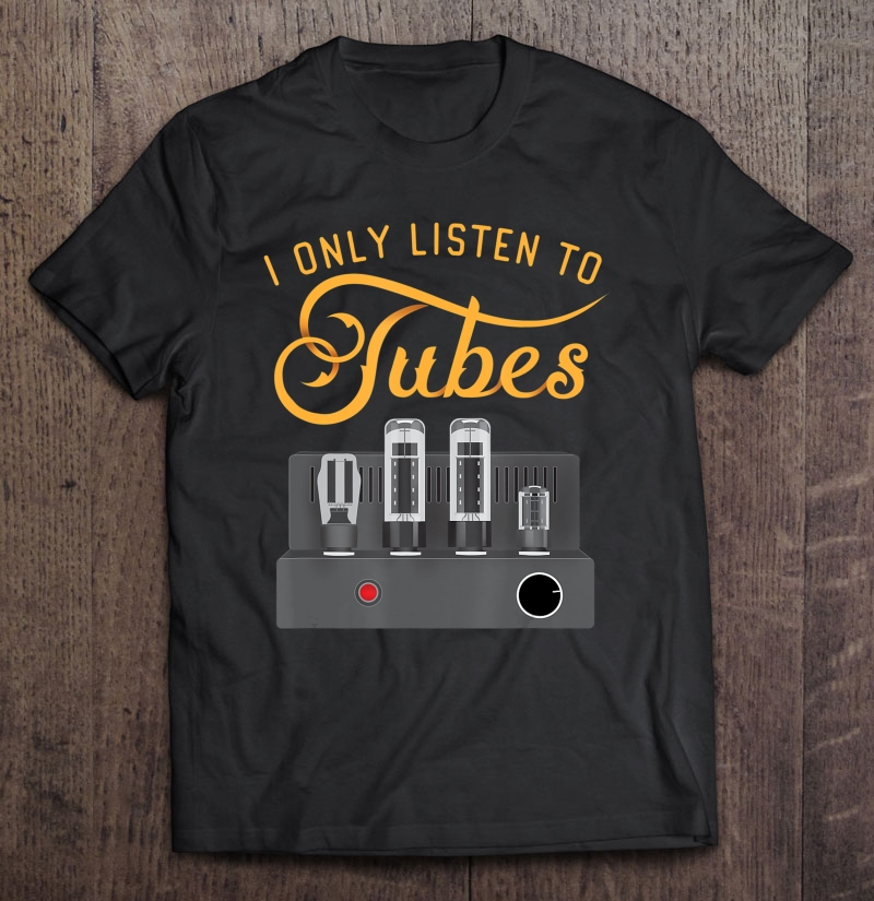 I Only Listen To Tubes Power Amplifier Audiophile Shirt