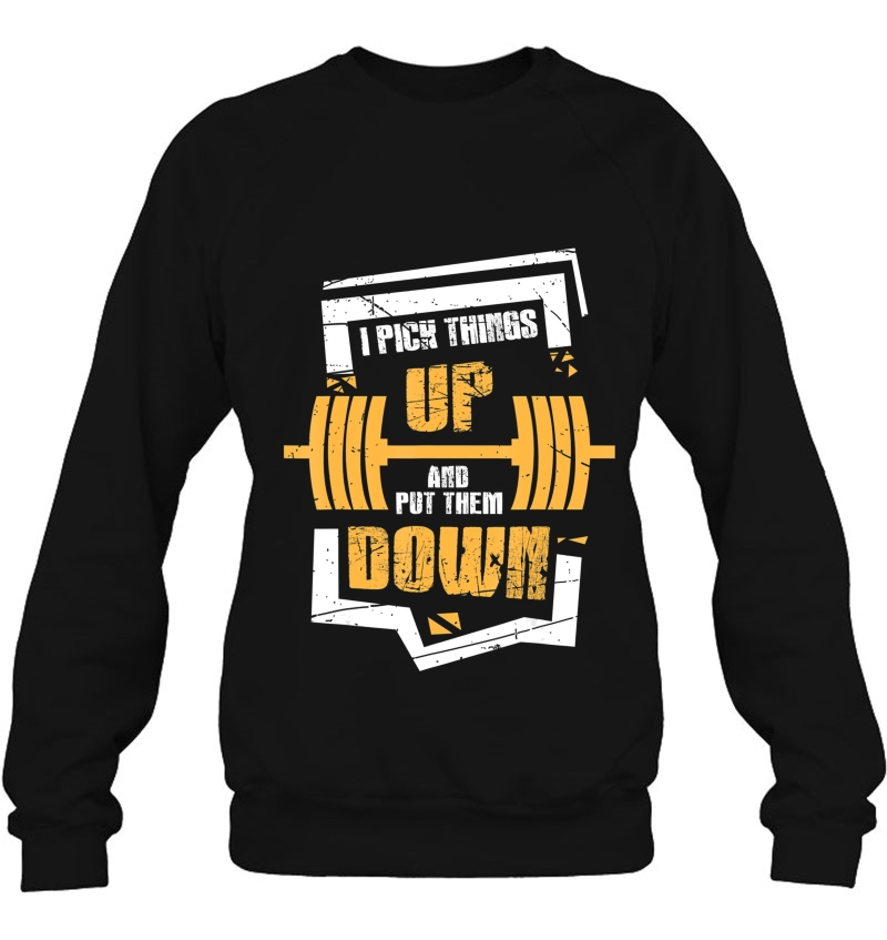 I Pick Things Up And Put Them Down Funny Bodybuilding Sweatshirt