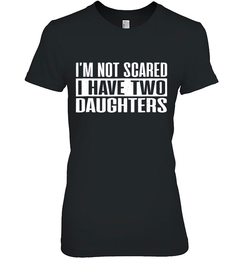 I'm Not Scared I Have Two Daughters Funny Tshirt Hoodie