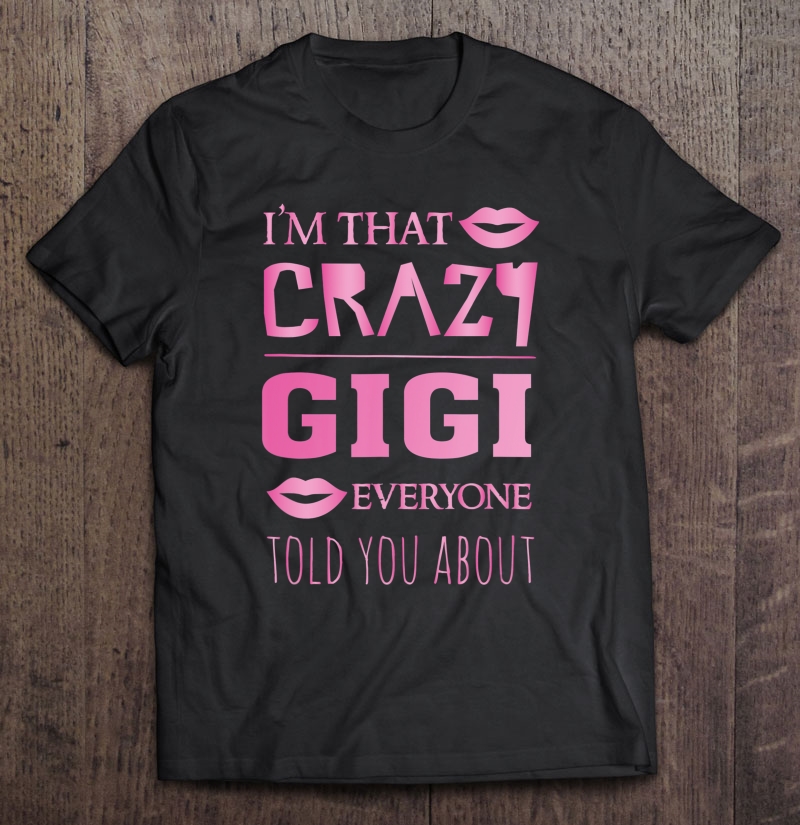 I'm That Crazy Gigi Everyone Told You About - Proud Grandma Shirt