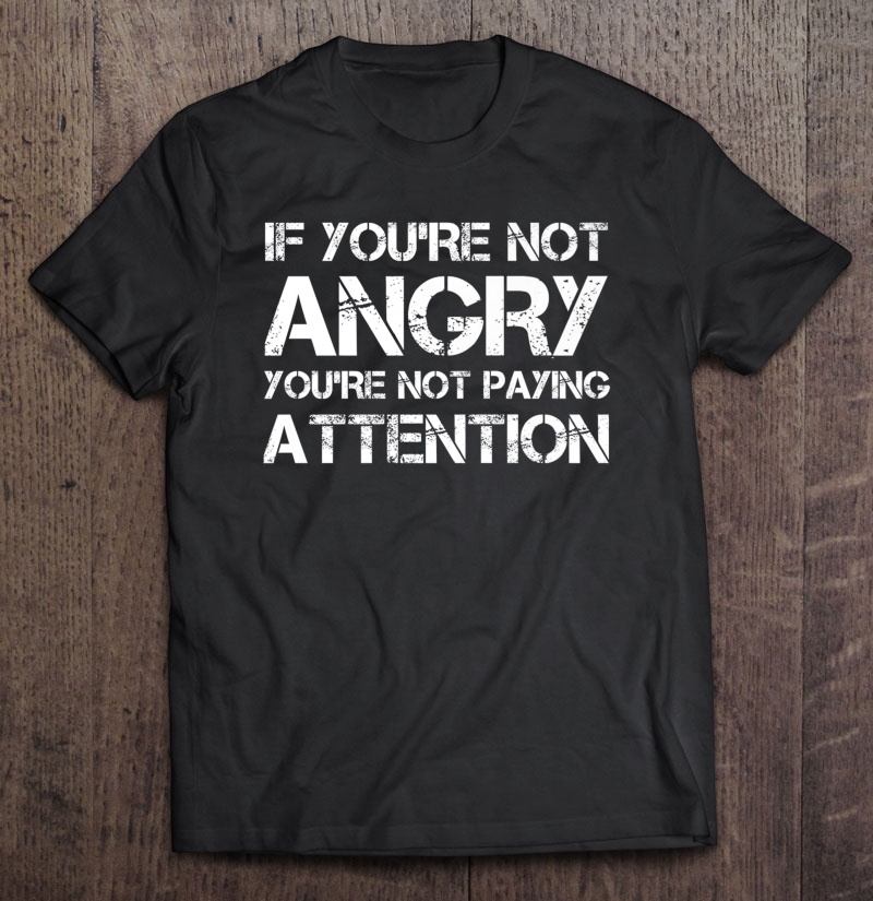 If You're Not Angry You're Not Paying Attention Protest Premium Shirt