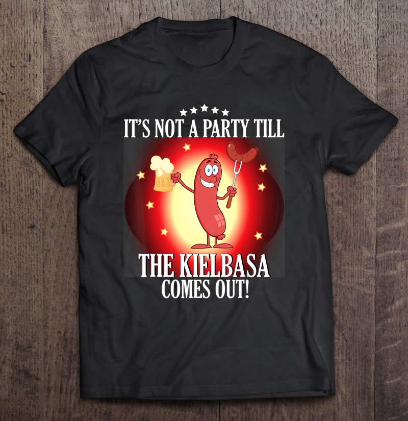 It's Not A Party Till The Kielbasa Comes Out Shirt