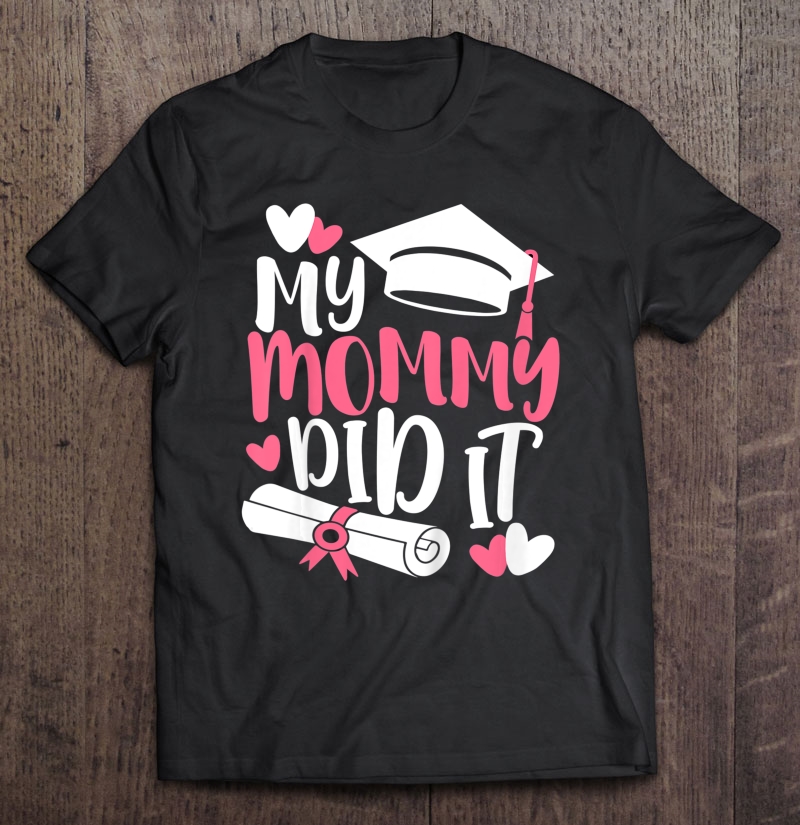 Kids My Mommy Did It Graduation Graduated Mom Proud Children Shirt