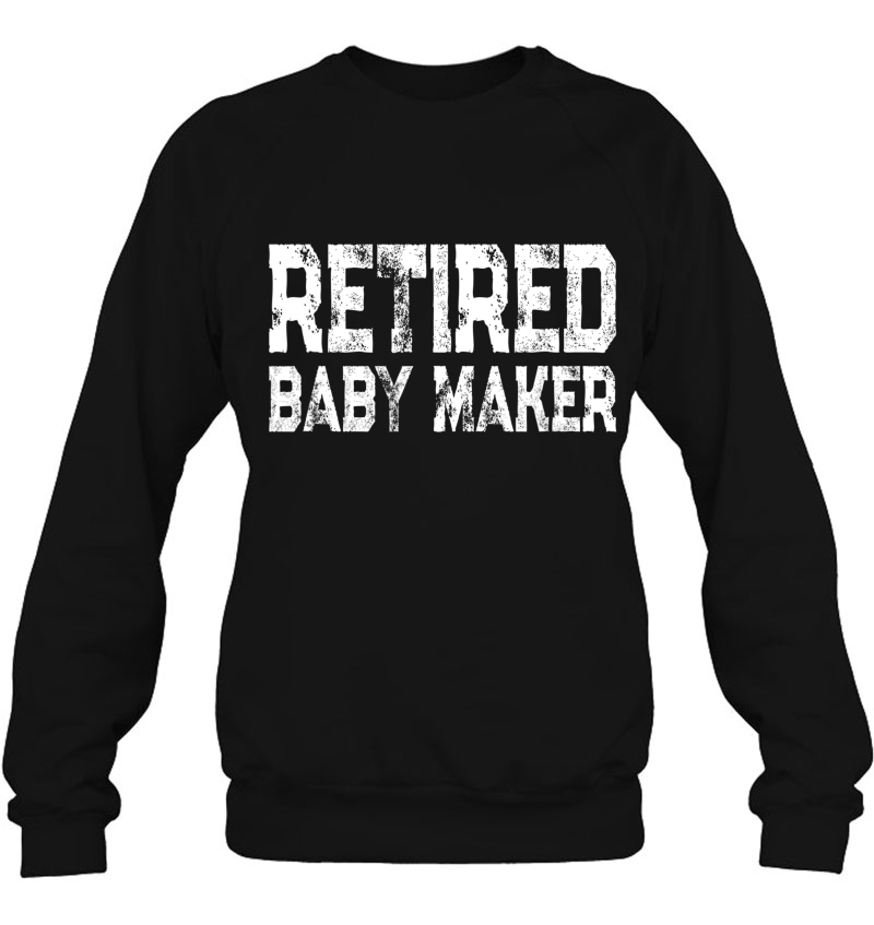 Mens Funny Post Vasectomy Humor - Retired Baby Maker Sweatshirt