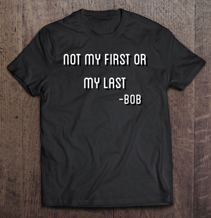 Not My First Or My Last Bob Quote Bamba Shirt