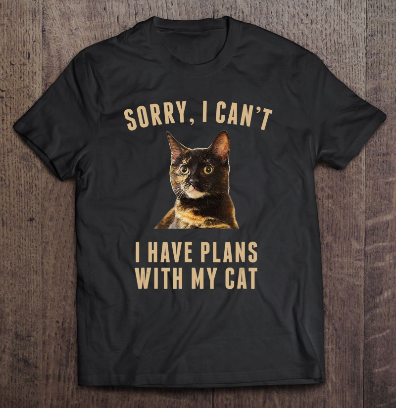 Sorry, I Cant I Have Plans With My Cat Tortoiseshell Shirt