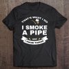 That's What I Do I Smoke A Pipe And I Know Things Tee