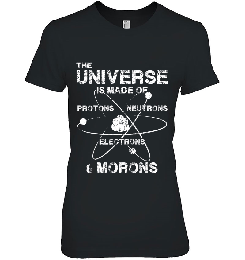 The Universe Is Made Of Protons Neutrons Electrons Morons Hoodie