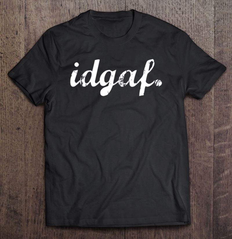 Top That Says - Idgaf I Don't Give A Fuck - Funny Graphic Shirt