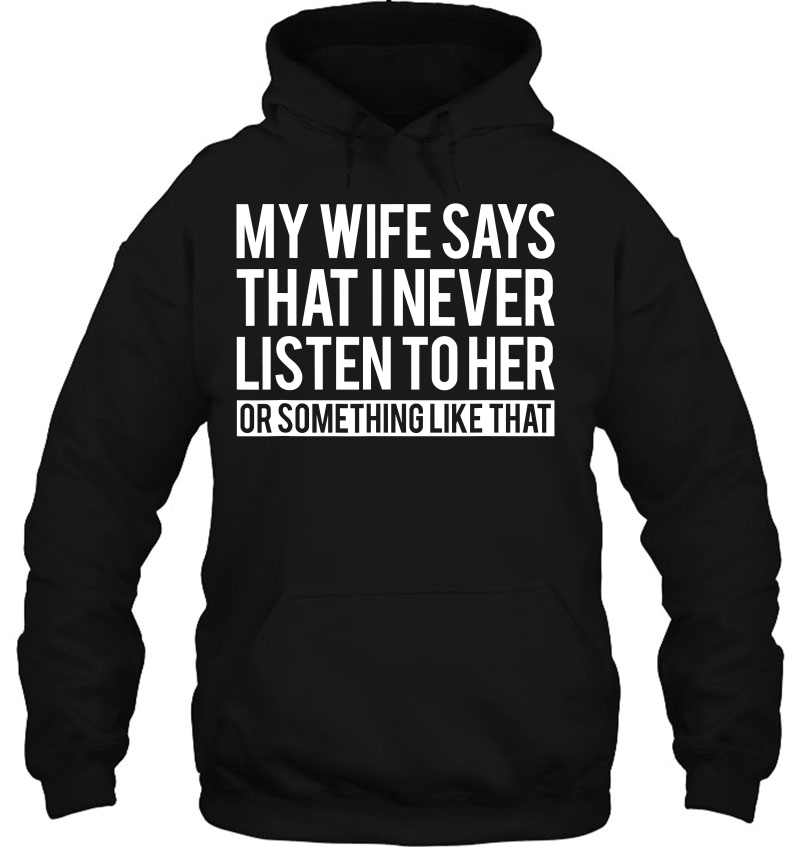 Mens My Wife Says I Never Listen To Her Or Something Like That Hoodie