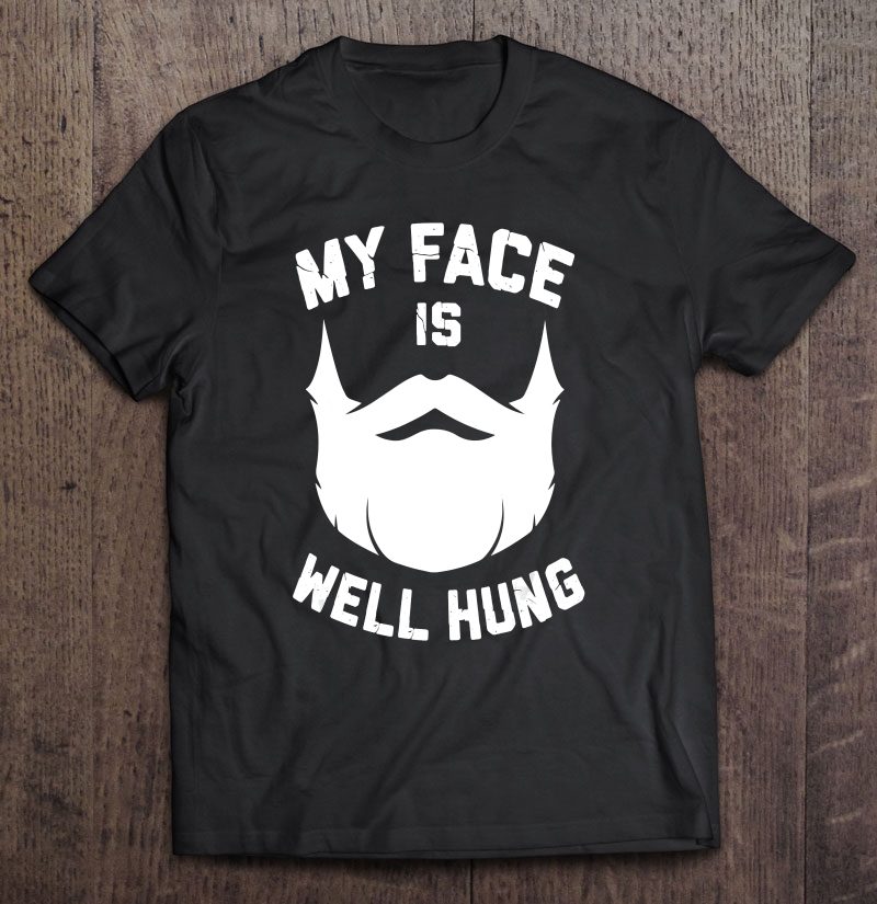 My Face Is Well Hung Funny Beard For Men Shirt