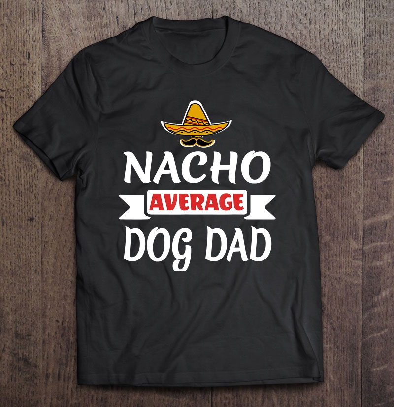 Nacho Average Dog Dad Shirt