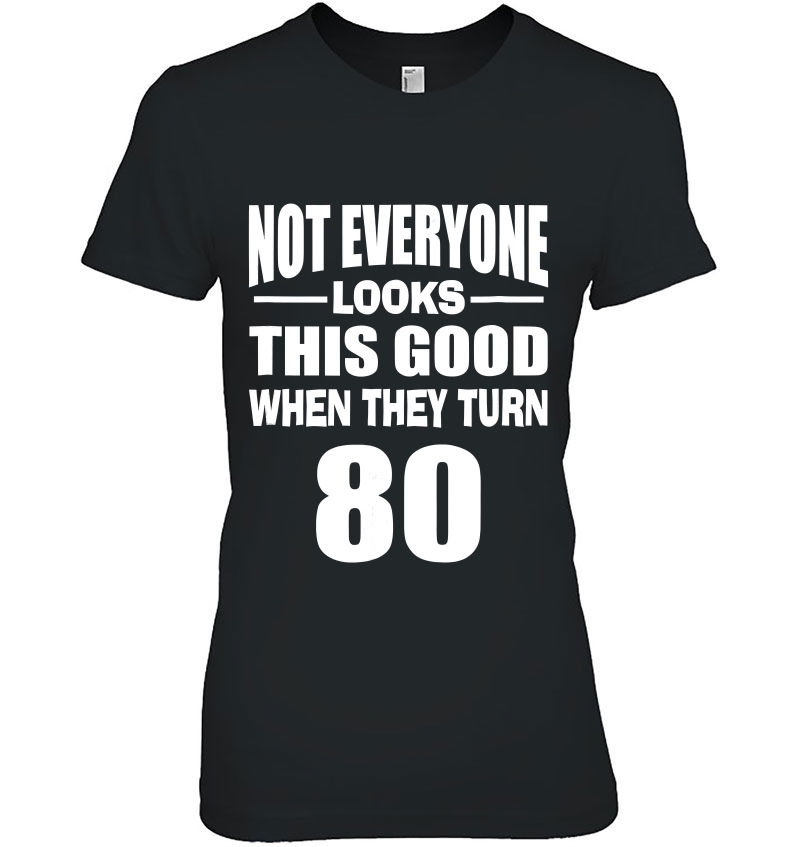 Not Everyone Looks This Good When They Turn 80 Ver2 Ladies Tee